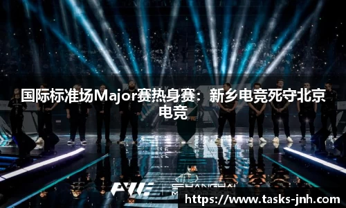 国际标准场Major赛热身赛：新乡电竞死守北京电竞