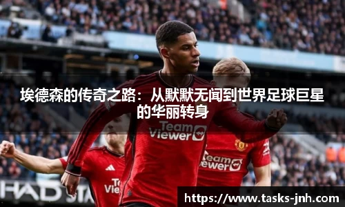 埃德森的传奇之路：从默默无闻到世界足球巨星的华丽转身