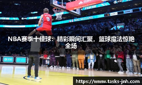 NBA赛季十佳球：精彩瞬间汇聚，篮球魔法惊艳全场